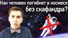 Как Человек Погибнет В Космосе Без Скафандра?