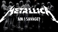 Metallica - Am I Savage?